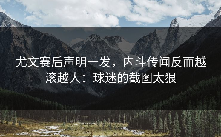 尤文赛后声明一发,内斗传闻反而越滚越大:球迷的截图太狠 尤文赛后声明一发,内斗传闻反而越滚越大:球迷的截图太狠