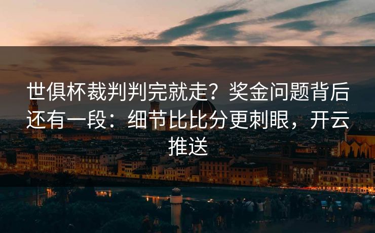 世俱杯裁判判完就走?奖金问题背后还有一段:细节比比分更刺眼,开云推送 世俱杯裁判判完就走?奖金问题背后还有一段:细节比比分更刺眼,开云推送